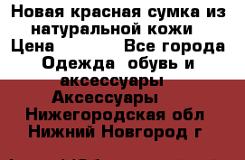 Новая красная сумка из натуральной кожи › Цена ­ 3 990 - Все города Одежда, обувь и аксессуары » Аксессуары   . Нижегородская обл.,Нижний Новгород г.